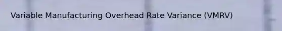 Variable Manufacturing Overhead Rate Variance (VMRV)