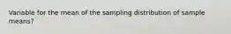 Variable for the mean of the sampling distribution of sample means?