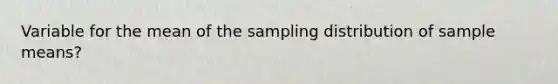 Variable for the mean of the sampling distribution of sample means?