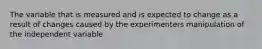The variable that is measured and is expected to change as a result of changes caused by the experimenters manipulation of the independent variable