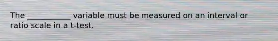 The ___________ variable must be measured on an interval or ratio scale in a t-test.