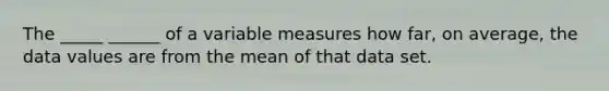 The _____ ______ of a variable measures how far, on average, the data values are from the mean of that data set.