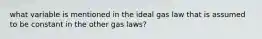 what variable is mentioned in the ideal gas law that is assumed to be constant in the other gas laws?