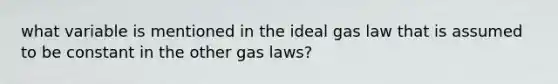 what variable is mentioned in the ideal gas law that is assumed to be constant in the other gas laws?