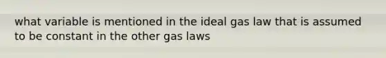 what variable is mentioned in the ideal gas law that is assumed to be constant in the other gas laws