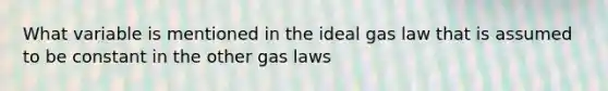 What variable is mentioned in the ideal gas law that is assumed to be constant in the other gas laws