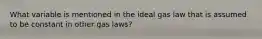 What variable is mentioned in the ideal gas law that is assumed to be constant in other gas laws?