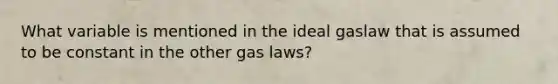 What variable is mentioned in the ideal gaslaw that is assumed to be constant in the other gas laws?