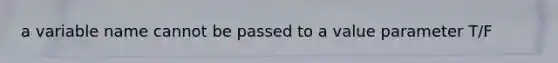 a variable name cannot be passed to a value parameter T/F