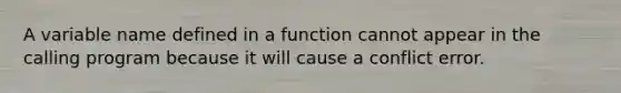 A variable name defined in a function cannot appear in the calling program because it will cause a conflict error.