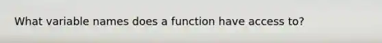 What variable names does a function have access to?