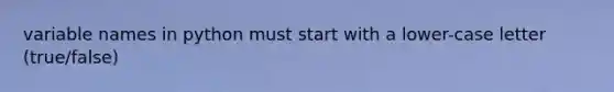 variable names in python must start with a lower-case letter (true/false)