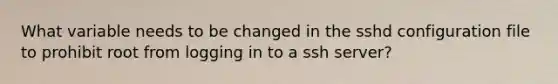 What variable needs to be changed in the sshd configuration file to prohibit root from logging in to a ssh server?