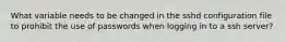 What variable needs to be changed in the sshd configuration file to prohibit the use of passwords when logging in to a ssh server?