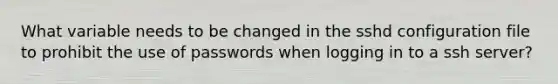 What variable needs to be changed in the sshd configuration file to prohibit the use of passwords when logging in to a ssh server?