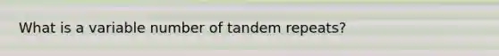 What is a variable number of tandem repeats?