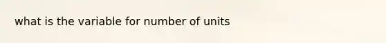 what is the variable for number of units