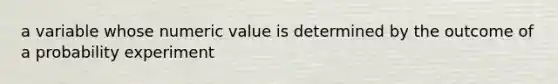 a variable whose numeric value is determined by the outcome of a probability experiment