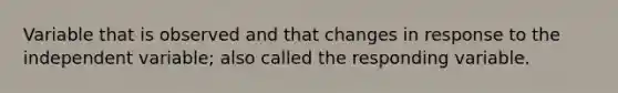 Variable that is observed and that changes in response to the independent variable; also called the responding variable.