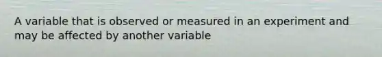 A variable that is observed or measured in an experiment and may be affected by another variable