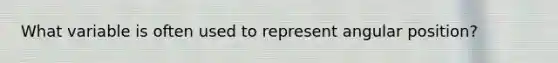 What variable is often used to represent angular position?