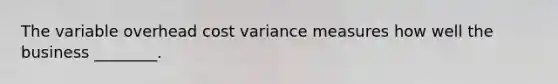 The variable overhead cost variance measures how well the business ________.