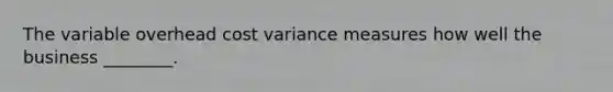 The variable overhead cost variance measures how well the business​ ________.