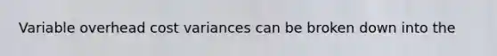 Variable overhead cost variances can be broken down into the