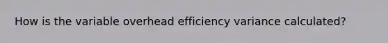 How is the variable overhead efficiency variance​ calculated?