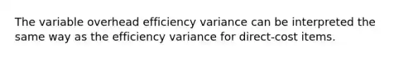 The variable overhead efficiency variance can be interpreted the same way as the efficiency variance for direct-cost items.