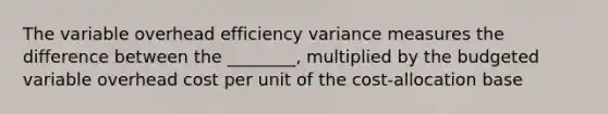 The variable overhead efficiency variance measures the difference between the ________, multiplied by the budgeted variable overhead cost per unit of the cost-allocation base