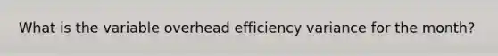 What is the variable overhead efficiency variance for the month?