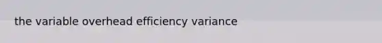 the variable overhead efficiency variance