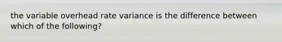 the variable overhead rate variance is the difference between which of the following?