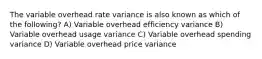 The variable overhead rate variance is also known as which of the following? A) Variable overhead efficiency variance B) Variable overhead usage variance C) Variable overhead spending variance D) Variable overhead price variance