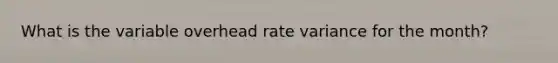 What is the variable overhead rate variance for the month?