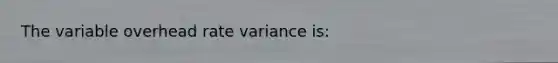 The variable overhead rate variance is: