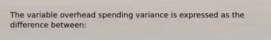 The variable overhead spending variance is expressed as the difference between: