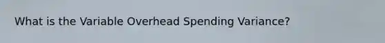 What is the Variable Overhead Spending Variance?