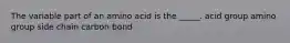 The variable part of an amino acid is the _____. acid group amino group side chain carbon bond