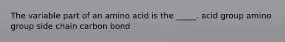 The variable part of an amino acid is the _____. acid group amino group side chain carbon bond