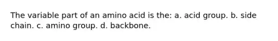 The variable part of an amino acid is the: a. acid group. b. side chain. c. amino group. d. backbone.