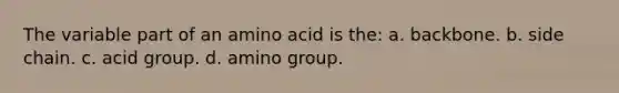 The variable part of an amino acid is the: a. backbone. b. side chain. c. acid group. d. amino group.