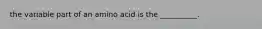 the variable part of an amino acid is the __________.