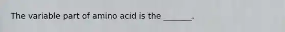 The variable part of amino acid is the _______.