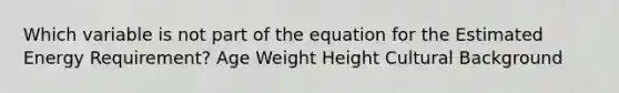 Which variable is not part of the equation for the Estimated Energy Requirement? Age Weight Height Cultural Background