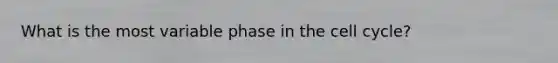 What is the most variable phase in the cell cycle?
