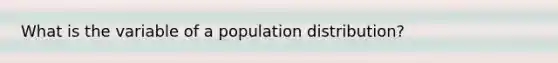 What is the variable of a population distribution?