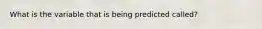 What is the variable that is being predicted called?