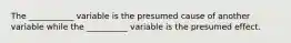 The ___________ variable is the presumed cause of another variable while the __________ variable is the presumed effect.